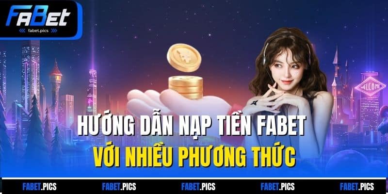 Hướng dẫn nạp tiền FABET với nhiều phương thức