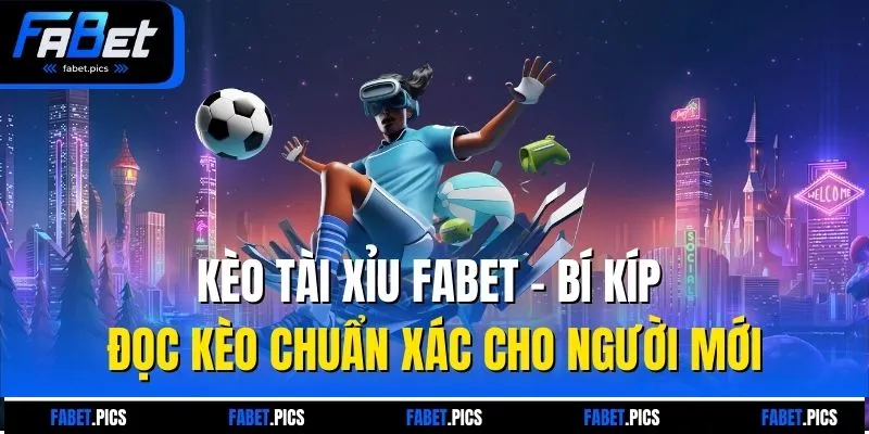 Kèo Tài Xỉu FABET - Bí Kíp Đọc Kèo Chuẩn Xác Cho Người Mới