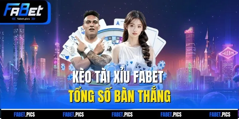 Kèo tài xỉu FABET tổng số bàn thắng