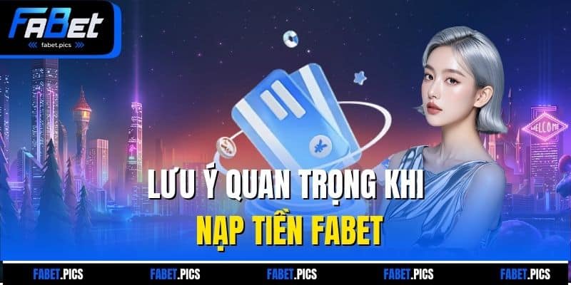 Lưu ý quan trọng khi nạp tiền FABET